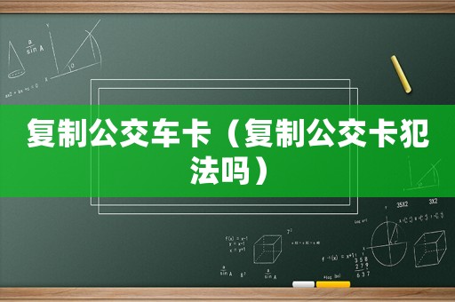 復制公交車卡（復制公交卡犯法嗎）