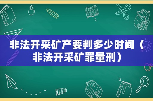 非法開采礦產要判多少時間（非法開采礦罪量刑）