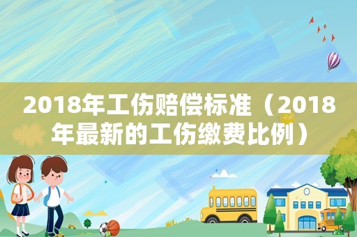 2018年工傷賠償標準（2018年最新的工傷繳費比例）