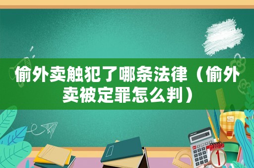 偷外賣觸犯了哪條法律（偷外賣被定罪怎么判）