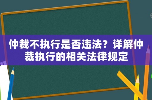 仲裁不執行是否違法？詳解仲裁執行的相關法律規定