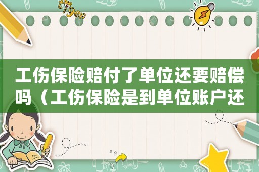 工傷保險賠付了單位還要賠償嗎（工傷保險是到單位賬戶還是個人）