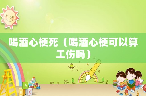 喝酒心梗死（喝酒心?？梢运愎麊幔? title=