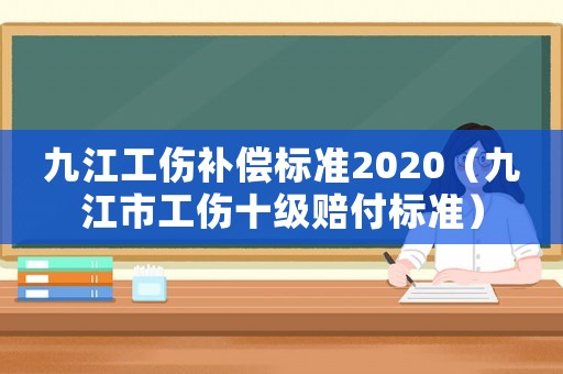 九江工傷補償標準2020（九江市工傷十級賠付標準）