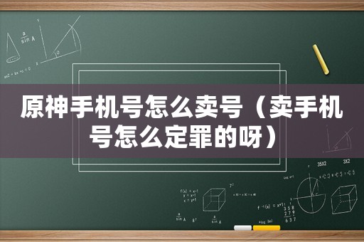 原神手機號怎么賣號（賣手機號怎么定罪的呀）