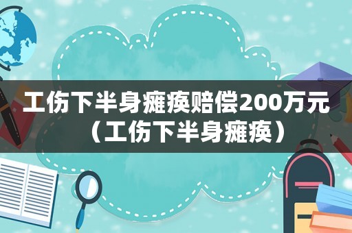 工傷下半身癱瘓賠償200萬元（工傷下半身癱瘓）