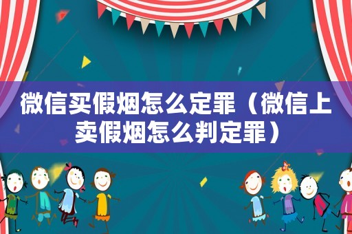 微信買假煙怎么定罪（微信上賣假煙怎么判定罪）