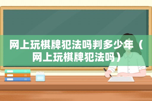 網上玩棋牌犯法嗎判多少年（網上玩棋牌犯法嗎）