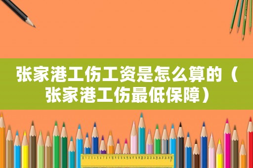 張家港工傷工資是怎么算的（張家港工傷最低保障）