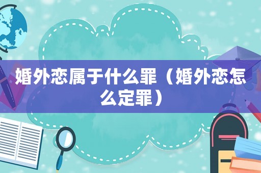 婚外戀屬于什么罪（婚外戀怎么定罪）
