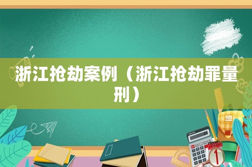 浙江搶劫案例（浙江搶劫罪量刑）