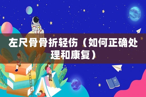 左尺骨骨折輕傷（如何正確處理和康復）