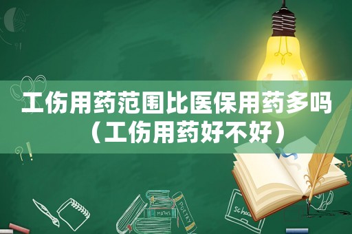 工傷用藥范圍比醫(yī)保用藥多嗎（工傷用藥好不好）