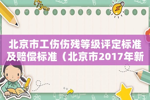 北京市工傷傷殘等級評定標準及賠償標準（北京市2017年新工傷鑒定標準）