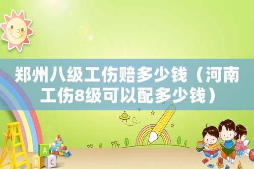 鄭州八級工傷賠多少錢（河南工傷8級可以配多少錢）