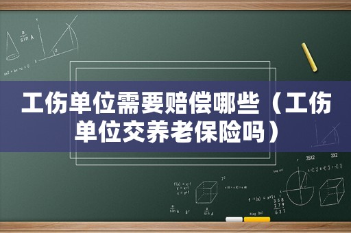 工傷單位需要賠償哪些（工傷單位交養老保險嗎）