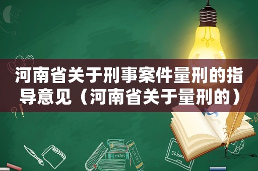 河南省關于刑事案件量刑的指導意見（河南省關于量刑的）