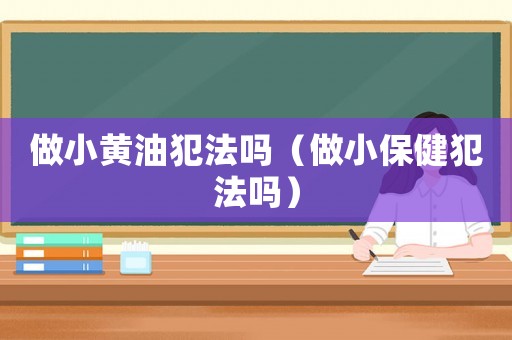 做小黃油犯法嗎（做小保健犯法嗎）