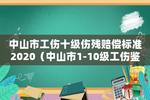 中山市工傷十級傷殘賠償標準2020（中山市1-10級工傷鑒定平級）