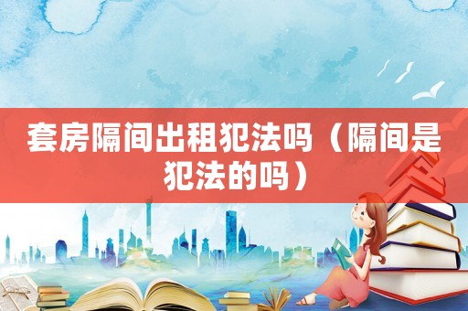 套房隔間出租犯法嗎（隔間是犯法的嗎）