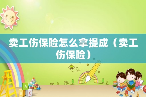 賣工傷保險怎么拿提成（賣工傷保險）