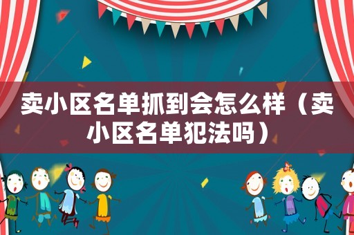 賣小區名單抓到會怎么樣（賣小區名單犯法嗎）