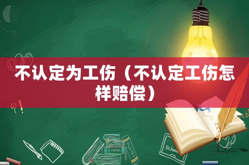 不認(rèn)定為工傷（不認(rèn)定工傷怎樣賠償）