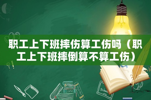 職工上下班摔傷算工傷嗎（職工上下班摔倒算不算工傷）