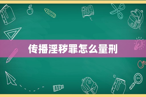 傳播淫穢罪怎么量刑