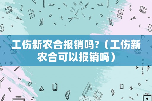 工傷新農(nóng)合報銷嗎?（工傷新農(nóng)合可以報銷嗎）