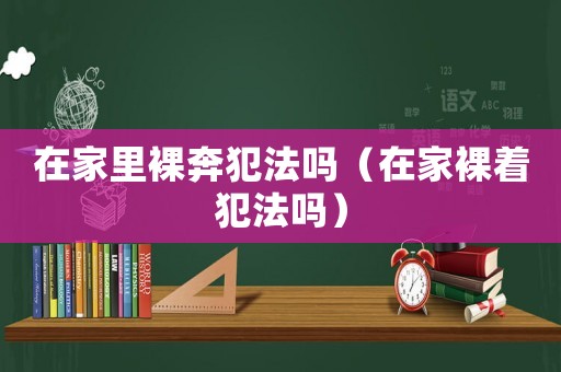 在家里裸奔犯法嗎（在家裸著犯法嗎）