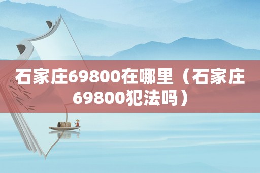 石家莊69800在哪里（石家莊69800犯法嗎）