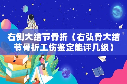 右側大結節骨折（右弘骨大結節骨折工傷鑒定能評幾級）