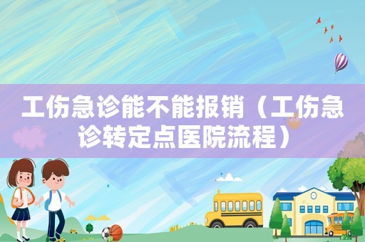 工傷急診能不能報(bào)銷(xiāo)（工傷急診轉(zhuǎn)定點(diǎn)醫(yī)院流程）