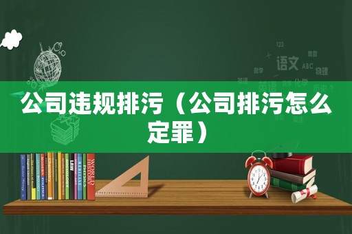 公司違規排污（公司排污怎么定罪）