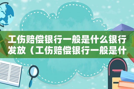 工傷賠償銀行一般是什么銀行發放（工傷賠償銀行一般是什么銀行）