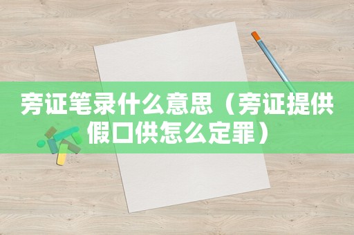 旁證筆錄什么意思（旁證提供假口供怎么定罪）
