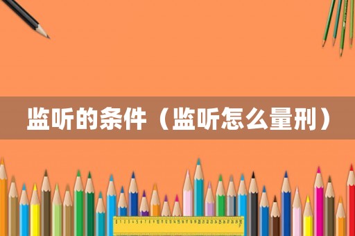 監聽的條件（監聽怎么量刑）