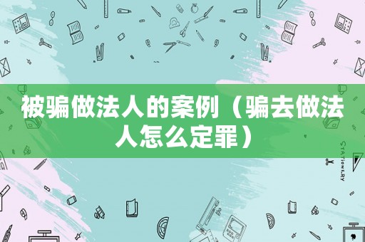 被騙做法人的案例（騙去做法人怎么定罪）