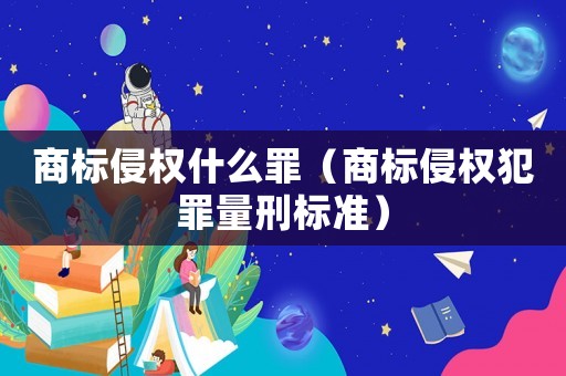 商標侵權什么罪（商標侵權犯罪量刑標準）