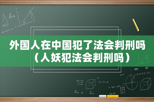 外國(guó)人在中國(guó)犯了法會(huì)判刑嗎（人妖犯法會(huì)判刑嗎）