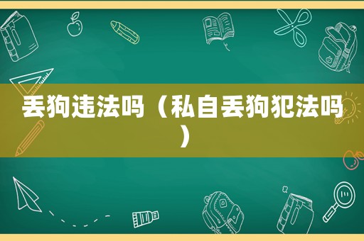 丟狗違法嗎（私自丟狗犯法嗎）