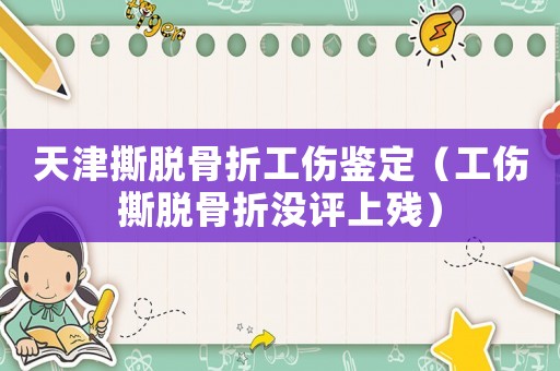 天津撕脫骨折工傷鑒定（工傷撕脫骨折沒評上殘）