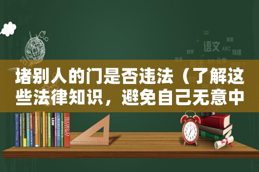 堵別人的門是否違法（了解這些法律知識，避免自己無意中成了門神）