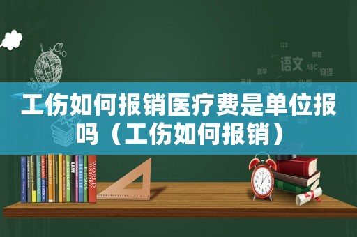 工傷如何報(bào)銷醫(yī)療費(fèi)是單位報(bào)嗎（工傷如何報(bào)銷）
