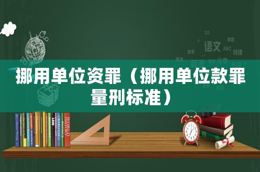 挪用單位資罪（挪用單位款罪量刑標準）