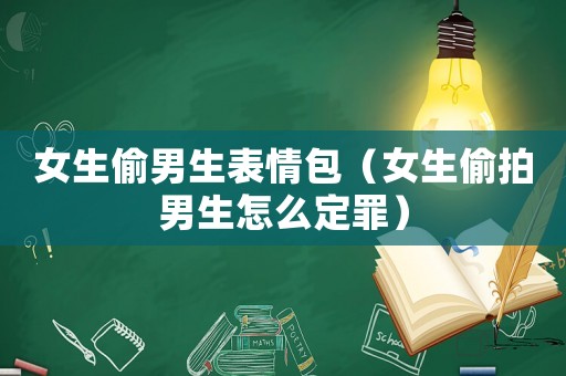女生偷男生表情包（女生偷拍男生怎么定罪）