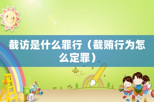 截訪是什么罪行（截賄行為怎么定罪）