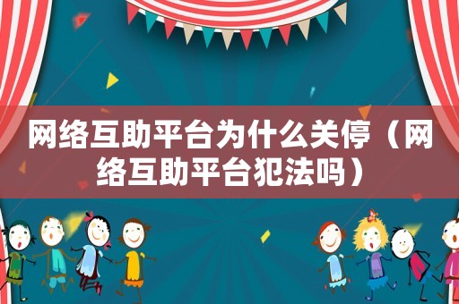 網絡互助平臺為什么關停（網絡互助平臺犯法嗎）