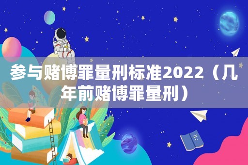 參與賭博罪量刑標準2022（幾年前賭博罪量刑）